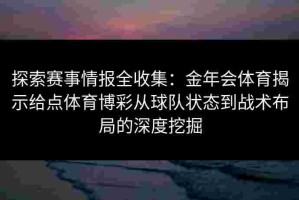 探索赛事情报全收集：金年会体育揭示给点体育博彩从球队状态到战术布局的深度挖掘