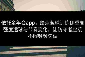 依托金年会app，给点蓝球训练侧重高强度运球与节奏变化，让防守者应接不暇频频失误