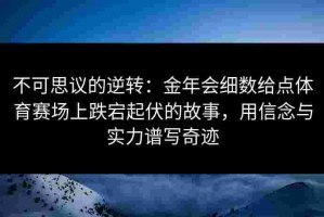 不可思议的逆转：金年会细数给点体育赛场上跌宕起伏的故事，用信念与实力谱写奇迹