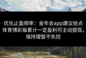 优化止盈频率：金年会app建议给点体育博彩每累计一定盈利可主动提现，保持理智不失控
