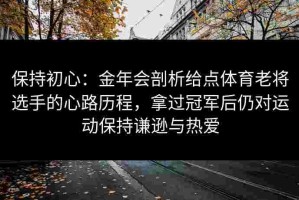 保持初心：金年会剖析给点体育老将选手的心路历程，拿过冠军后仍对运动保持谦逊与热爱