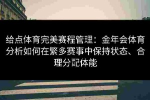 给点体育完美赛程管理：金年会体育分析如何在繁多赛事中保持状态、合理分配体能