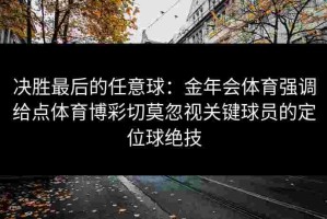 决胜最后的任意球：金年会体育强调给点体育博彩切莫忽视关键球员的定位球绝技