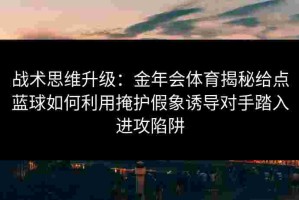 战术思维升级：金年会体育揭秘给点蓝球如何利用掩护假象诱导对手踏入进攻陷阱