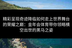 精彩呈现奇迹降临如何走上世界舞台的荣耀之巅：金年会体育带你领略横空出世的黑马之姿
