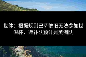 世体：根据规则巴萨依旧无法参加世俱杯，递补队预计是美洲队