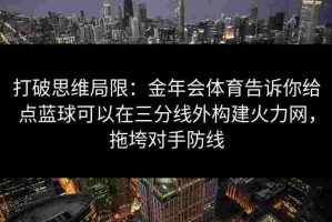 打破思维局限：金年会体育告诉你给点蓝球可以在三分线外构建火力网，拖垮对手防线