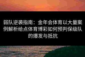 弱队逆袭指南：金年会体育以大量案例解析给点体育博彩如何预判保级队的爆发与抵抗