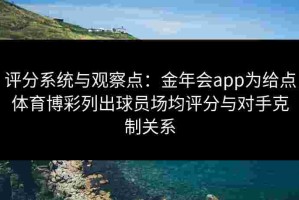 评分系统与观察点：金年会app为给点体育博彩列出球员场均评分与对手克制关系