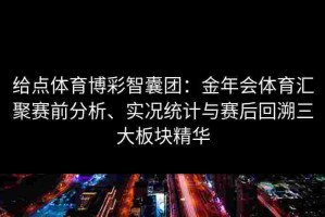给点体育博彩智囊团：金年会体育汇聚赛前分析、实况统计与赛后回溯三大板块精华