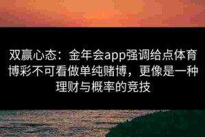 双赢心态：金年会app强调给点体育博彩不可看做单纯赌博，更像是一种理财与概率的竞技