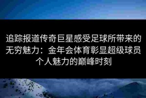 追踪报道传奇巨星感受足球所带来的无穷魅力：金年会体育彰显超级球员个人魅力的巅峰时刻