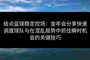 给点蓝球稳定控场：金年会分享快速调度球队与在混乱局势中抓住瞬时机会的关键技巧