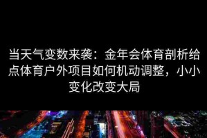 当天气变数来袭：金年会体育剖析给点体育户外项目如何机动调整，小小变化改变大局