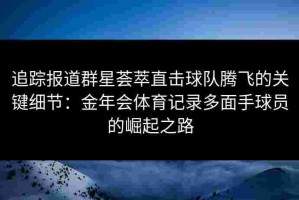 追踪报道群星荟萃直击球队腾飞的关键细节：金年会体育记录多面手球员的崛起之路