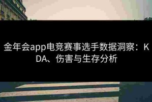 金年会app电竞赛事选手数据洞察：KDA、伤害与生存分析
