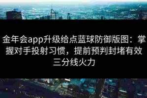 金年会app升级给点蓝球防御版图：掌握对手投射习惯，提前预判封堵有效三分线火力
