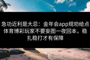 急功近利是大忌：金年会app规劝给点体育博彩玩家不要妄图一夜回本，稳扎稳打才有保障
