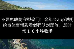不要忽略防守型豪门：金年会app说明给点体育博彩看似强队对弱旅，却时常 1_0 小胜收场