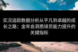 实况追踪数据分析从平凡到卓越的成长之路：金年会洞悉球员能力提升的关键指标