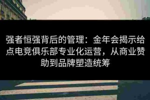 强者恒强背后的管理：金年会揭示给点电竞俱乐部专业化运营，从商业赞助到品牌塑造统筹