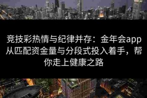 竞技彩热情与纪律并存：金年会app从匹配资金量与分段式投入着手，帮你走上健康之路