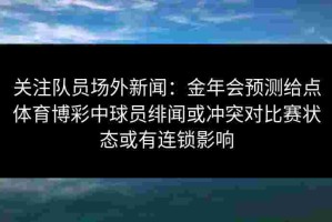 关注队员场外新闻：金年会预测给点体育博彩中球员绯闻或冲突对比赛状态或有连锁影响