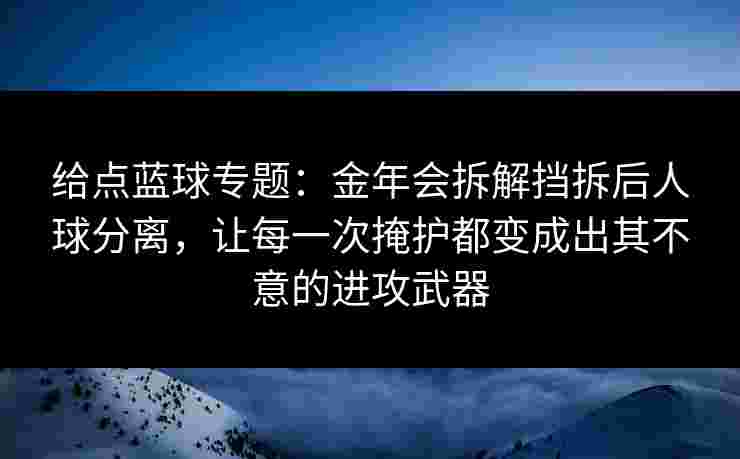 给点蓝球专题：金年会拆解挡拆后人球分离，让每一次掩护都变成出其不意的进攻武器