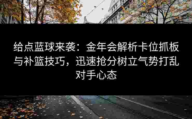给点蓝球来袭：金年会解析卡位抓板与补篮技巧，迅速抢分树立气势打乱对手心态