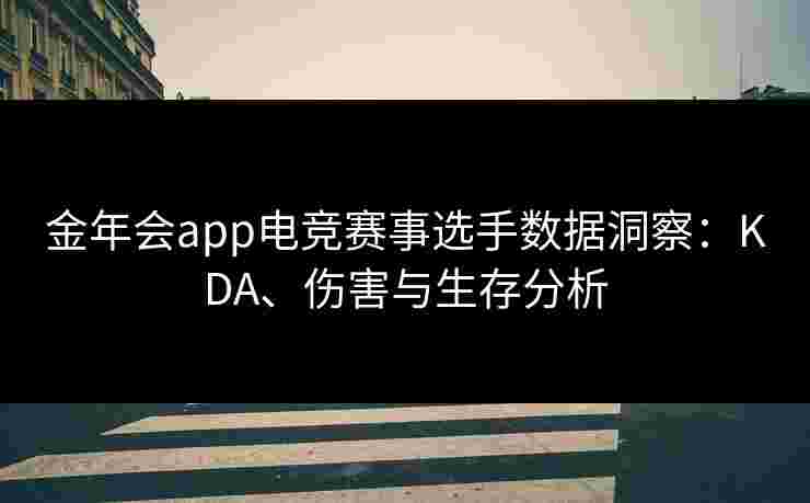 金年会app电竞赛事选手数据洞察：KDA、伤害与生存分析