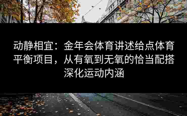 动静相宜：金年会体育讲述给点体育平衡项目，从有氧到无氧的恰当配搭深化运动内涵