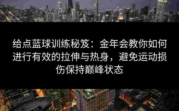 给点蓝球训练秘笈：金年会教你如何进行有效的拉伸与热身，避免运动损伤保持巅峰状态
