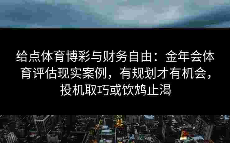 给点体育博彩与财务自由：金年会体育评估现实案例，有规划才有机会，投机取巧或饮鸩止渴