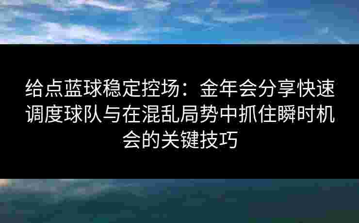 给点蓝球稳定控场：金年会分享快速调度球队与在混乱局势中抓住瞬时机会的关键技巧