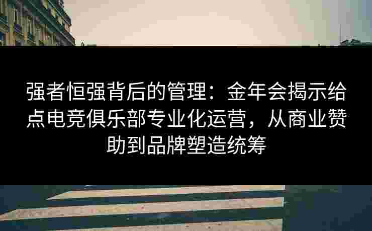 强者恒强背后的管理：金年会揭示给点电竞俱乐部专业化运营，从商业赞助到品牌塑造统筹