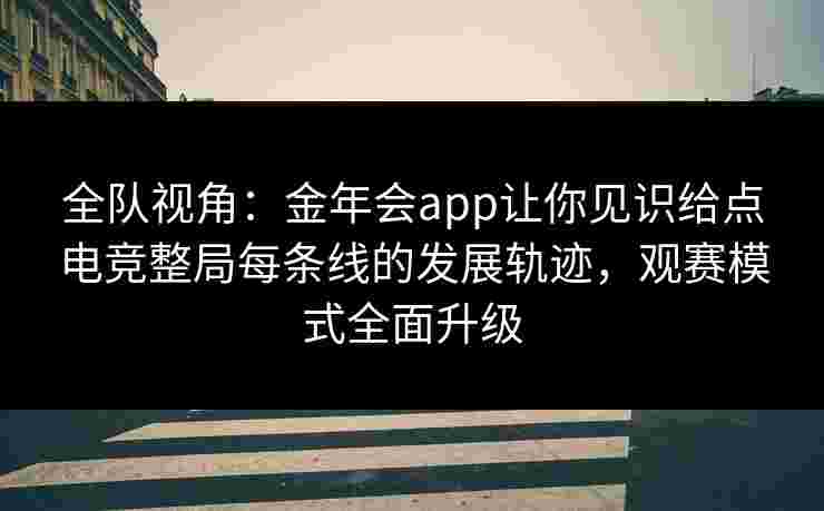 全队视角：金年会app让你见识给点电竞整局每条线的发展轨迹，观赛模式全面升级