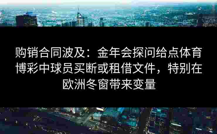 购销合同波及：金年会探问给点体育博彩中球员买断或租借文件，特别在欧洲冬窗带来变量