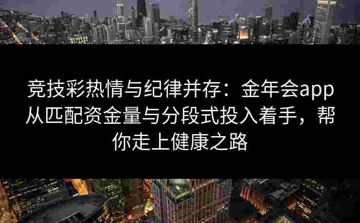 竞技彩热情与纪律并存：金年会app从匹配资金量与分段式投入着手，帮你走上健康之路