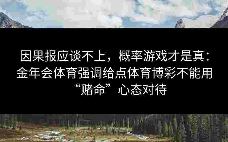 因果报应谈不上，概率游戏才是真：金年会体育强调给点体育博彩不能用“赌命”心态对待